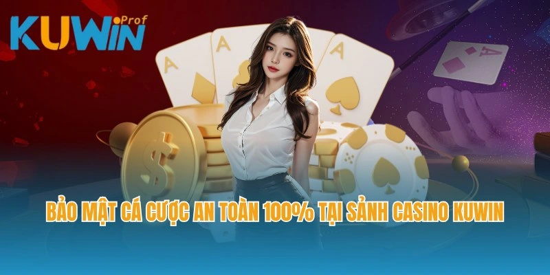 Bảo mật cá cược an toàn 100% tại sảnh Casino Kuwin