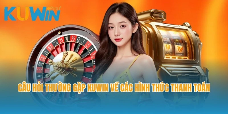 Câu hỏi thường gặp Kuwin về các hình thức thanh toán