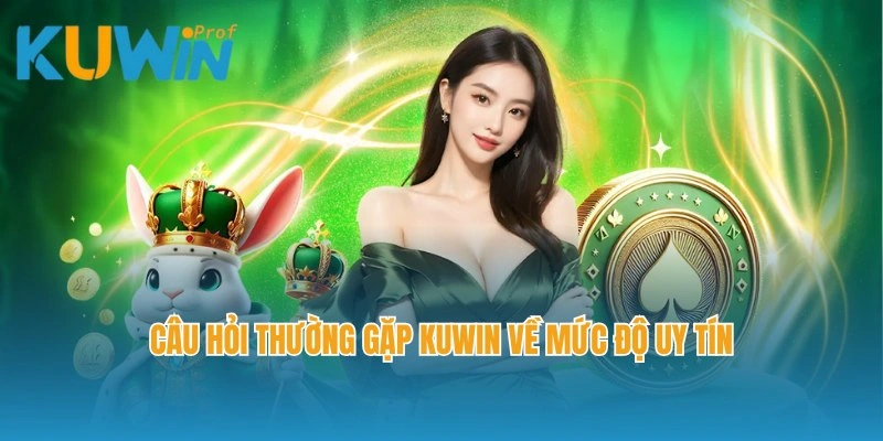 Câu hỏi thường gặp Kuwin về mức độ uy tín, an toàn