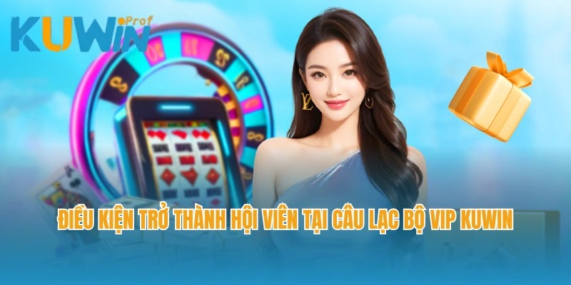 Điều kiện trở thành hội viên tại câu lạc bộ VIP Kuwin