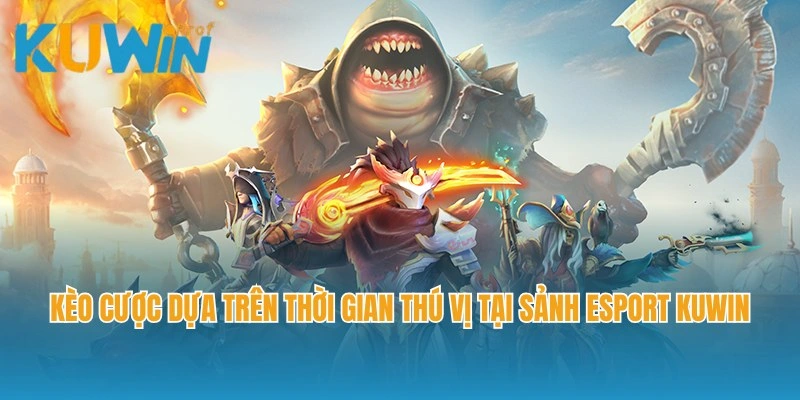 Kèo cược dựa trên thời gian thú vị tại sảnh Esport Kuwin