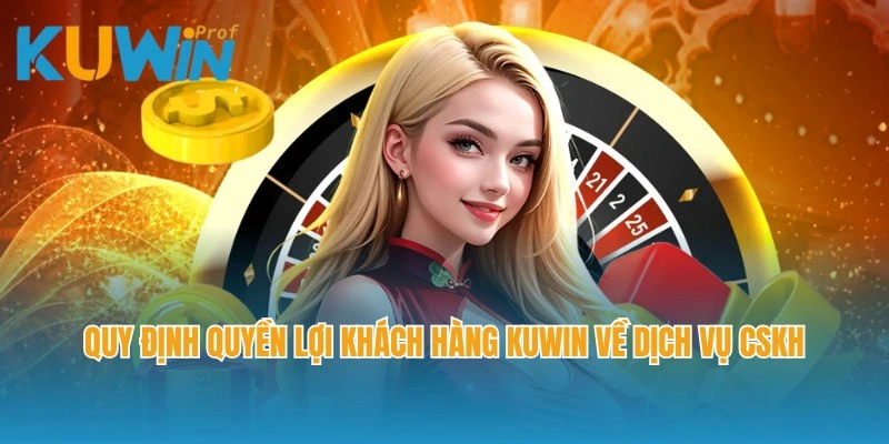 Quy định quyền lợi khách hàng Kuwin về dịch vụ CSKH 24/7