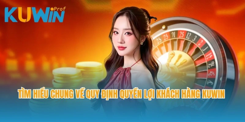 Tìm hiểu chung về quy định quyền lợi khách hàng Kuwin