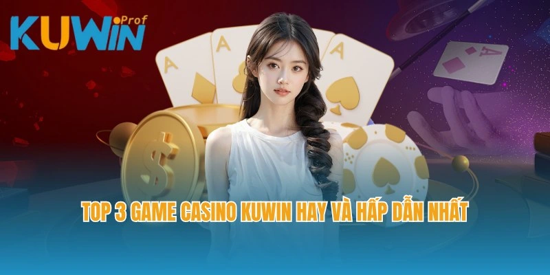 Top 3 game Casino Kuwin hay và hấp dẫn nhất nhà cái