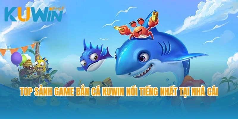 Top sảnh game bắn cá Kuwin nổi tiếng nhất tại nhà cái