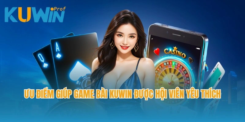 Ưu điểm giúp game bài Kuwin được hội viên yêu thích