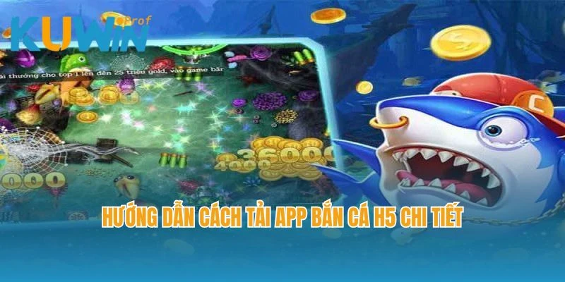 Hướng dẫn cách tải app bắn cá H5 chi tiết