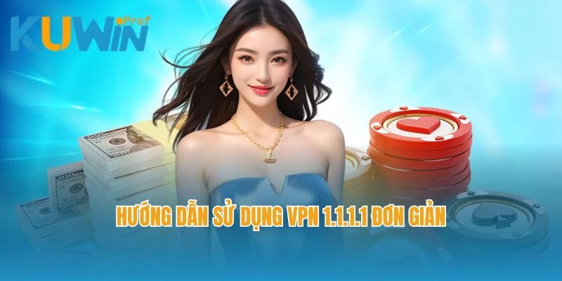 Hướng dẫn sử dụng VPN 1.1.1.1 đơn giản
