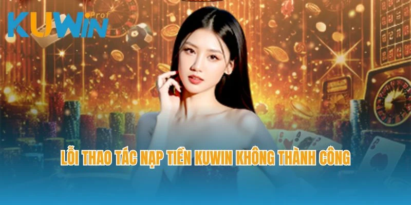 Lỗi thao tác nạp tiền Kuwin không thành công