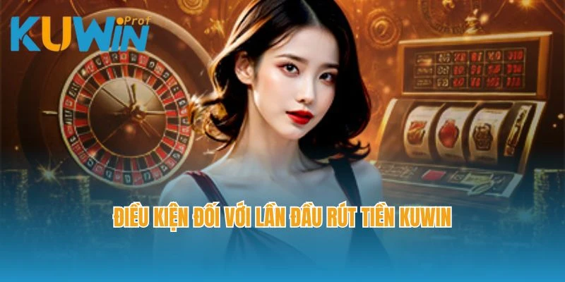 Điều kiện đối với lần đầu rút tiền Kuwin