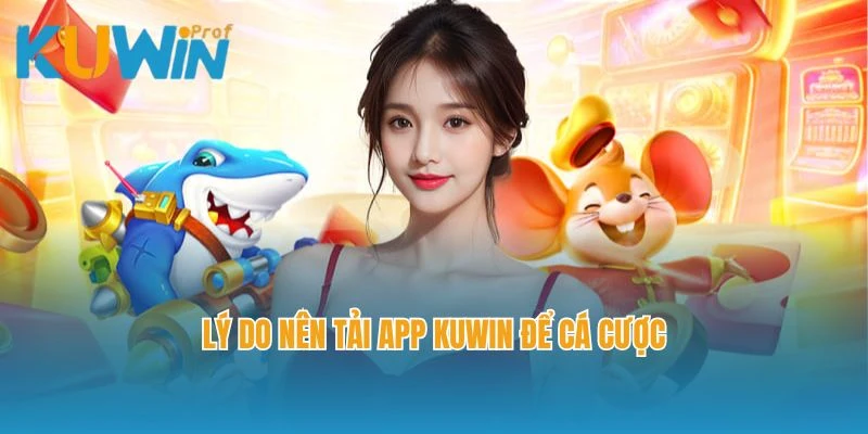 Lý do nên tải app Kuwin để cá cược